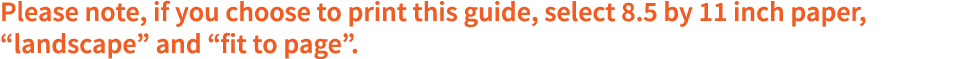 Please note, if you choose to print this guide, select 8 5 by 11 inch paper,  landscape  and  fit to page  