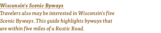 Wisconsin's Scenic Byways Travelers also may be interested in Wisconsin's five Scenic Byways  This guide highlights b   
