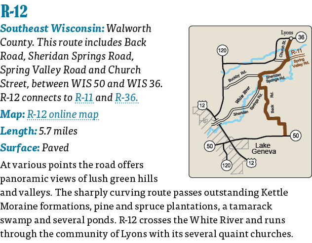  R-12  Southeast Wisconsin: Walworth County  This route includes Back Road, Sheridan Springs Road, Spring Valley Roa   