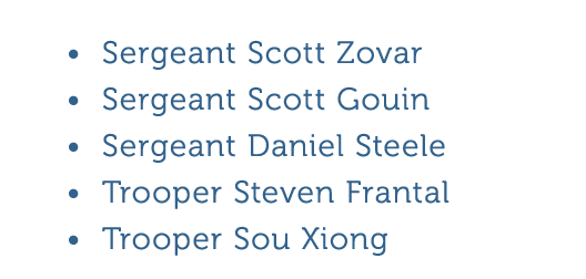 Sergeant Scott Zovar Sergeant Scott Gouin Sergeant Daniel Steele Trooper Steven Frantal Trooper Sou Xiong 