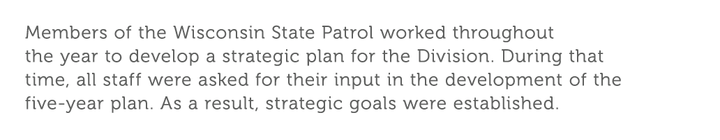 Members of the Wisconsin State Patrol worked throughout the year to develop a strategic plan for the Division  During   